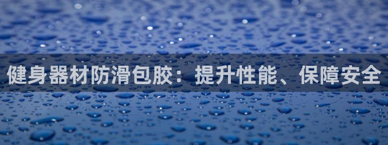 意昂3科技：健身器材防滑包胶：提升性能、保障安全