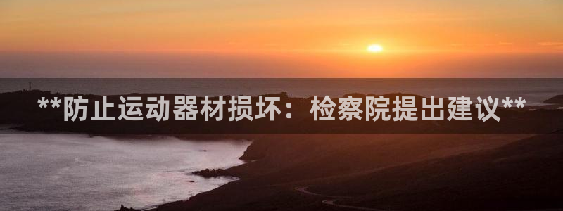 意昂体育3平台注册：**防止运动器材损坏：检察院提出