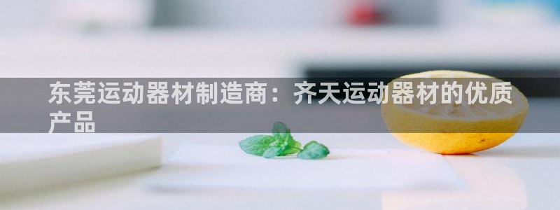 意昂体育3平台是正规平台吗知乎：东莞运动器材制造商：
