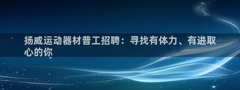 海南意昂体育3发展怎么样：扬威运动器材普工招聘：寻找