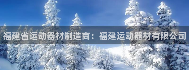 意昂体育3平台注册流程视频：福建省运动器材制造商：福