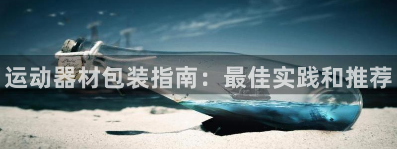 意昂体育3招商电话地址查询：运动器材包装指南：最佳实