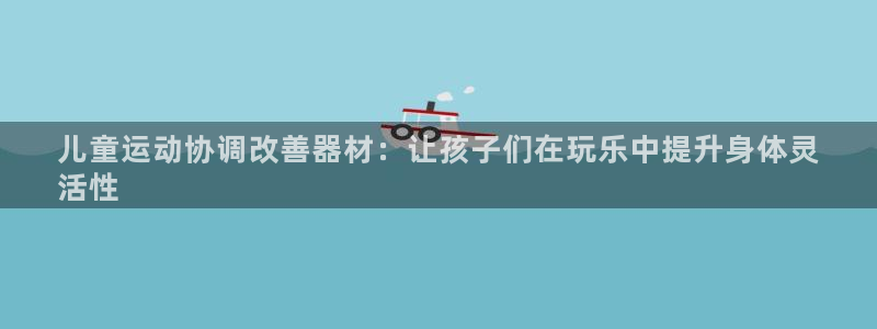 意昂3娱乐平台：儿童运动协调改善器材：让孩子们在玩乐