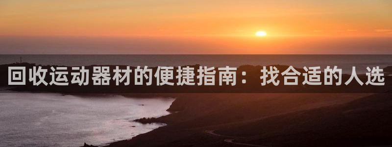 意昂体育3招商电话号码查询是多少：回收运动器材的便捷
