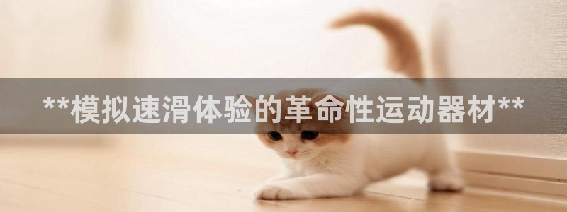 意昂体育3招商电话地址是多少：**模拟速滑体验的革命