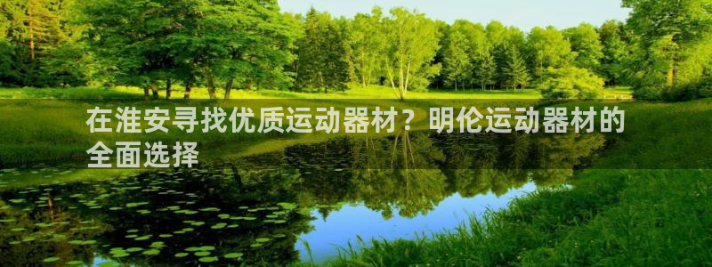意昂3娱乐平台：在淮安寻找优质运动器材？明伦运动器材