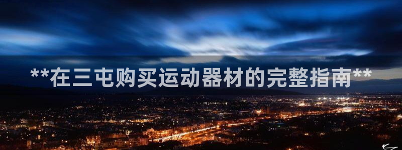 意昂平台体育：**在三屯购买运动器材的完整指南**
