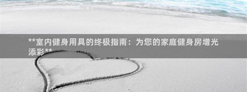 意昂体育3招商电话地址查询：**室内健身用具的终极指