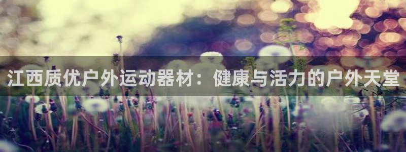 意昂体育3招商电话是多少：江西质优户外运动器材：健康