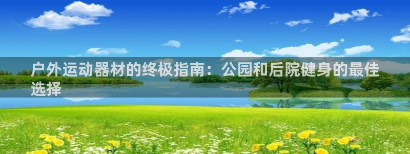 意昂体育3联系电话：户外运动器材的终极指南：公园和后