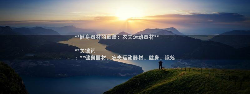 意昂体育3招商电话号码查询：**健身器材的巅峰：农夫
