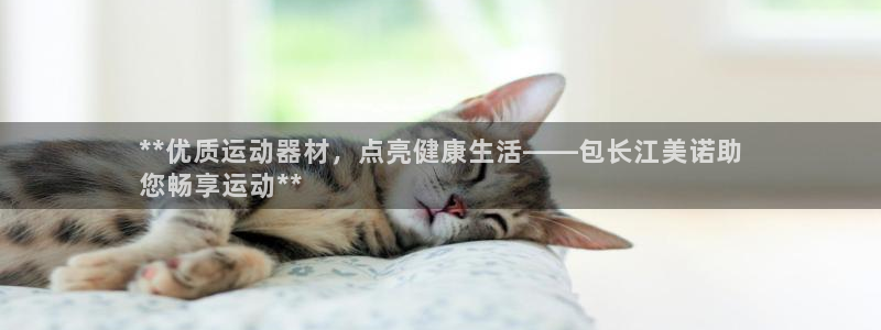 意昂体育3：**优质运动器材，点亮健康生活——包长江