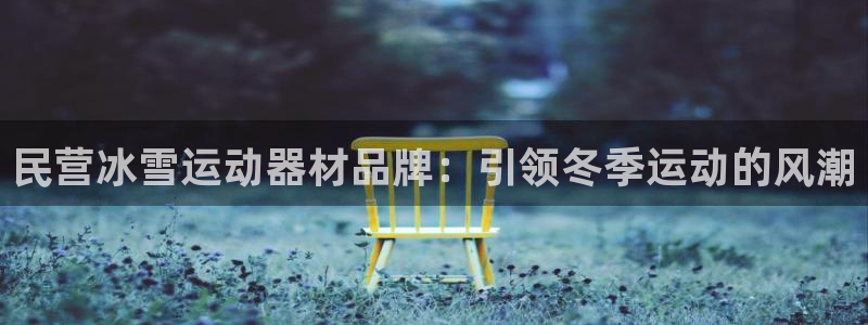意昂体育3招商电话号码是多少啊：民营冰雪运动器材品牌