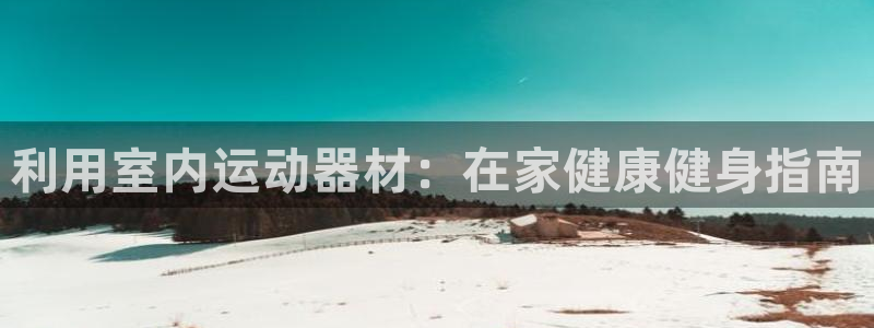 意昂体育3平台注册要钱吗安全吗：利用室内运动器材：在