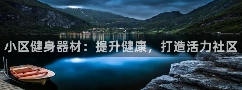 意昂3集团官网首页网址：小区健身器材：提升健康，打造