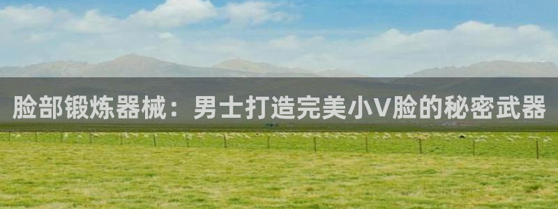 意昂体育3平台是正规平台吗：脸部锻炼器械：男士打造完