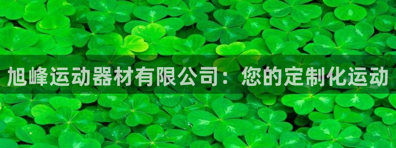 意昂3集团：旭峰运动器材有限公司：您的定制化运动