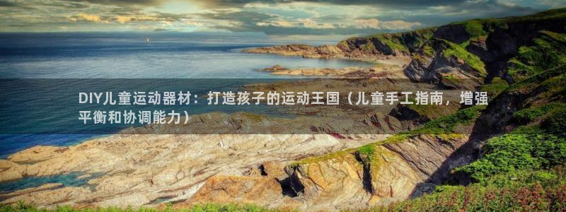意昂体育3平台假的吗是真的吗吗：DIY儿童运动器材：