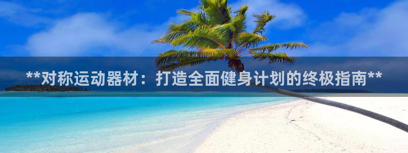 意昂体育3平台注册：**对称运动器材：打造全面健身计