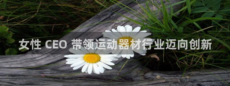 海南意昂体育3发展怎么样：女性 CEO 带领运动器材