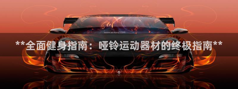 意昂体育3招商电话是多少啊：**全面健身指南：哑铃运