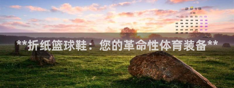 意昂体育3招商电话是多少啊：**折纸篮球鞋：您的革命