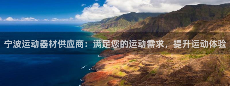 意昂3代理：宁波运动器材供应商：满足您的运动需求，提