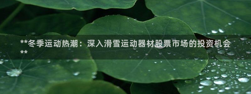 意昂体育3招商电话号码查询是多少：**冬季运动热潮：