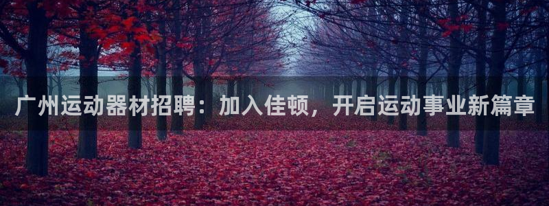 意昂体育3平台假的吗是真的吗：广州运动器材招聘：加入