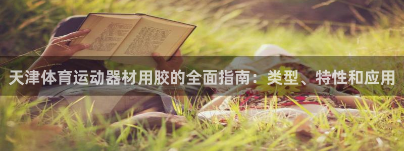 意昂集团官网：天津体育运动器材用胶的全面指南：类型、