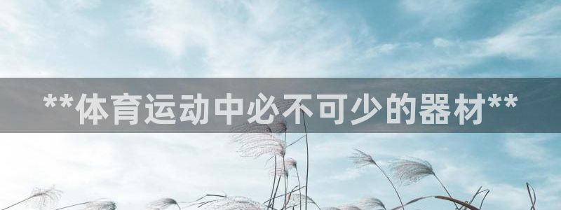意昂体育3招商电话号码查询是多少：**体育运动中必不