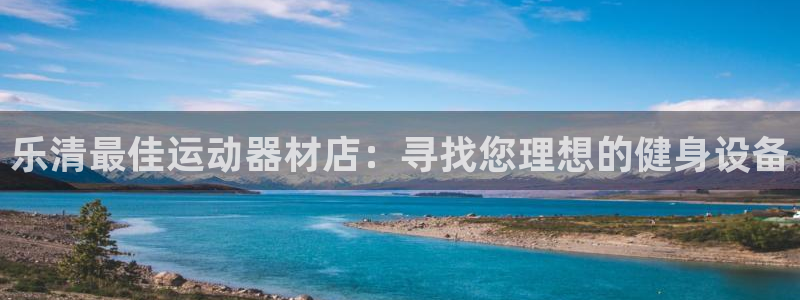 意昂体育3注册：乐清最佳运动器材店：寻找您理想的健身