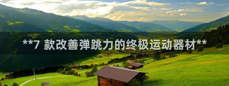 意昂体育3招商电话地址查询：**7 款改善弹跳力的终