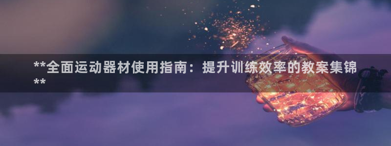 海南意昂体育3发展怎么样：**全面运动器材使用指南：