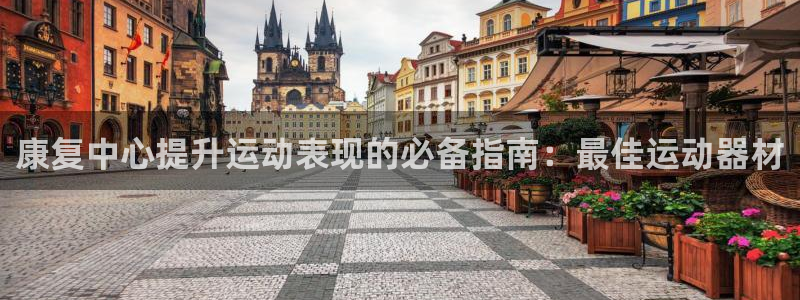 意昂体育3官方客服电话：康复中心提升运动表现的必备指
