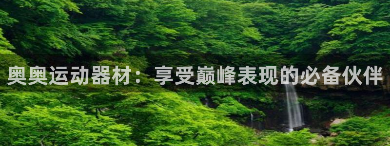 意昂3集团官网首页网址：奥奥运动器材：享受巅峰表现的