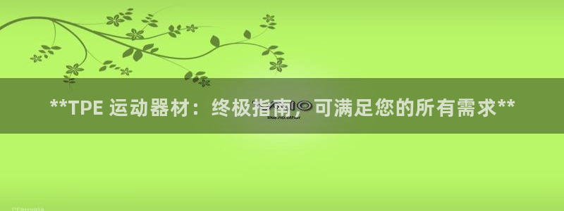 意昂体育3招商电话是多少号码：**TPE 运动器材：
