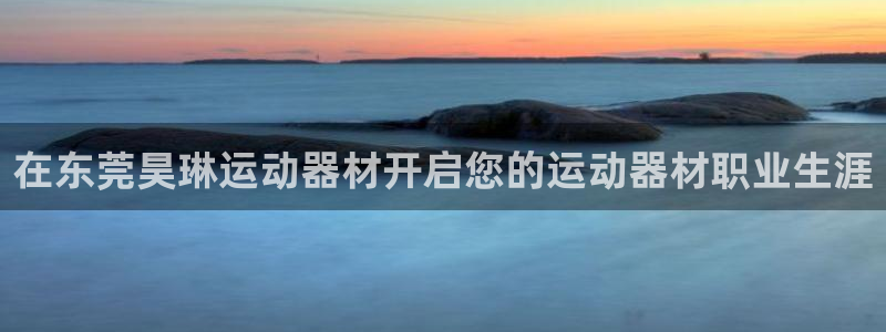 意昂3集团官网网址：在东莞昊琳运动器材开启您的运动器