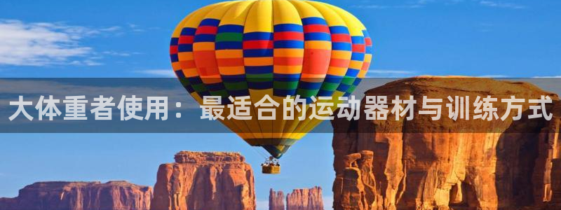 意昂体育3平台注册：大体重者使用：最适合的运动器材与