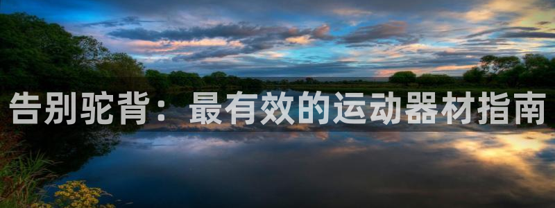 意昂体育3招商电话地址查询：告别驼背：最有效的运动器