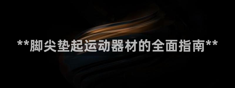 意昂3娱乐：**脚尖垫起运动器材的全面指南**