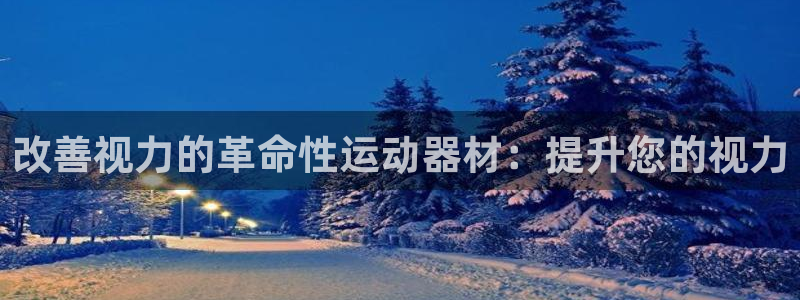 意昂体育3娱乐：改善视力的革命性运动器材：提升您的视