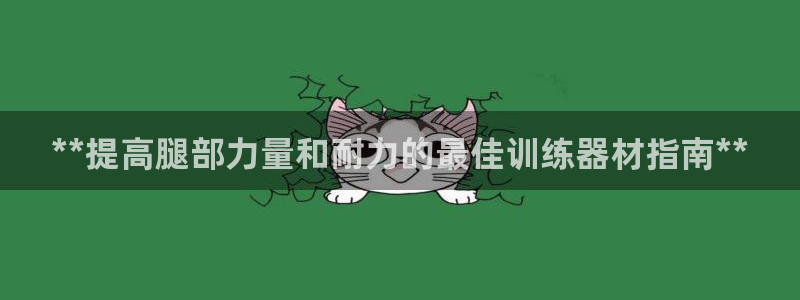 意昂体育3官方客服电话：**提高腿部力量和耐力的最佳