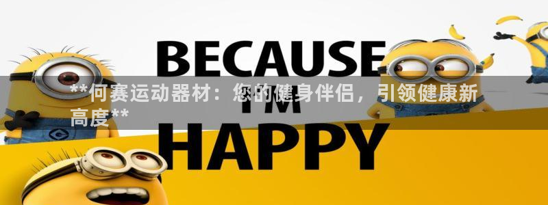 意昂3集团官网首页网址：**何赛运动器材：您的健身伴