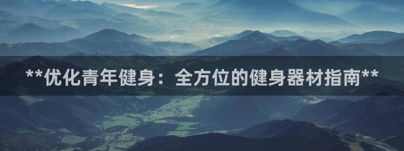 意昂体育3：**优化青年健身：全方位的健身器材指南*