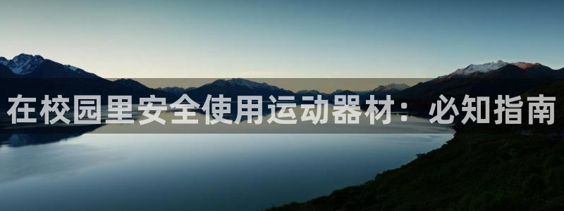 意昂体育3招商电话是多少啊：在校园里安全使用运动器材