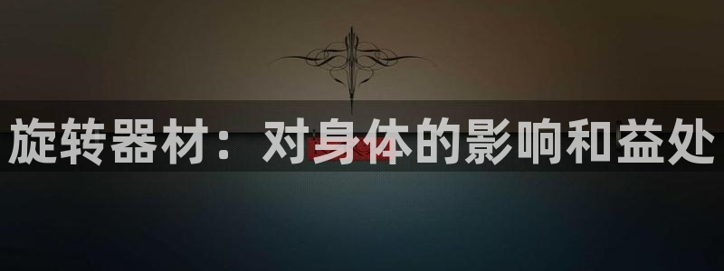 意昂3集团官网网址：旋转器材：对身体的影响和益处