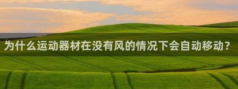 德国意昂3集团：为什么运动器材在没有风的情况下会自动