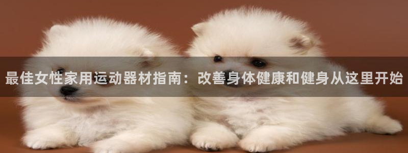 意昂体育3联系电话：最佳女性家用运动器材指南：改善身