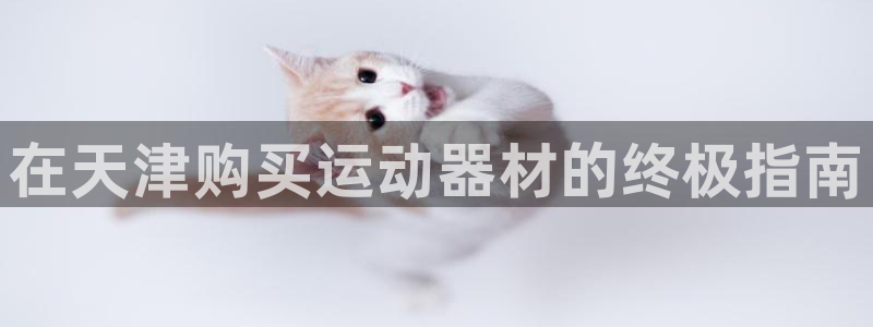 意昂体育3招商电话是多少啊：在天津购买运动器材的终极